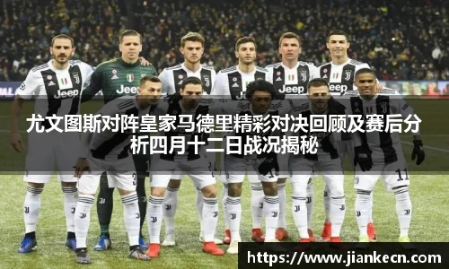 尤文图斯对阵皇家马德里精彩对决回顾及赛后分析四月十二日战况揭秘