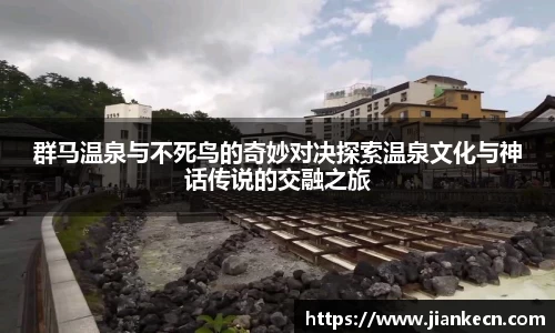群马温泉与不死鸟的奇妙对决探索温泉文化与神话传说的交融之旅