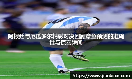 阿根廷与厄瓜多尔精彩对决回顾章鱼预测的准确性与惊喜瞬间